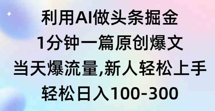 利用AI做头条掘金，1分钟一篇原创爆文，当天爆流量，新人轻松上手-分享互联网最新创业兼职副业项目凌云网创