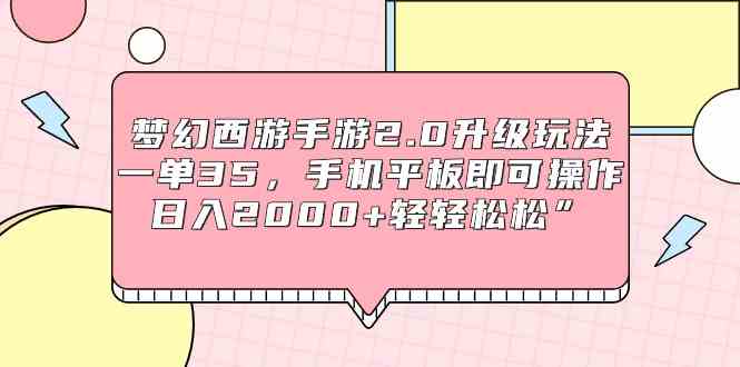 梦幻西游手游2.0升级玩法，一单35，手机平板即可操作，日入2000+轻轻松松”-分享互联网最新创业兼职副业项目凌云网创