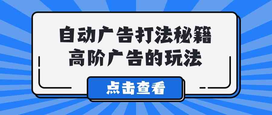 A lice自动广告打法秘籍，高阶广告的玩法-分享互联网最新创业兼职副业项目凌云网创