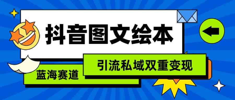 抖音图文绘本，简单搬运复制，引流私域双重变现（教程+资源）-分享互联网最新创业兼职副业项目凌云网创