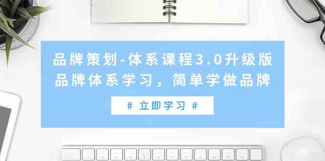 品牌策划-体系课程3.0升级版，品牌体系学习，简单学做品牌（高清无水印）-分享互联网最新创业兼职副业项目凌云网创