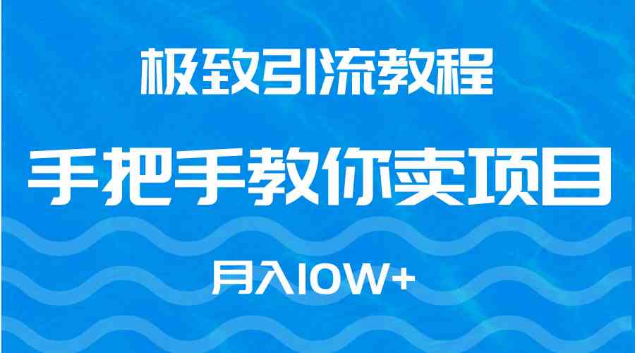 极致引流教程，手把手教你卖项目，月入10W+-分享互联网最新创业兼职副业项目凌云网创