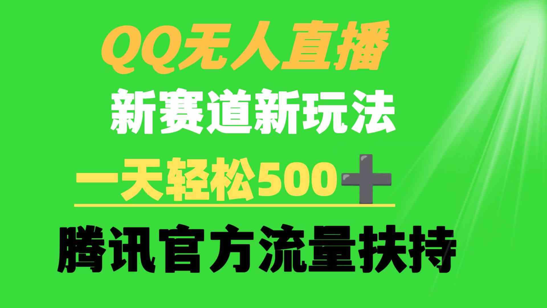 QQ无人直播 新赛道新玩法 一天轻松500+ 腾讯官方流量扶持-分享互联网最新创业兼职副业项目凌云网创