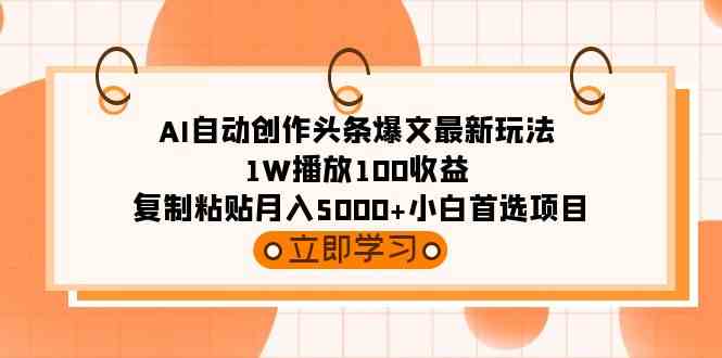 AI自动创作头条爆文最新玩法 1W播放100收益 复制粘贴月入5000+小白首选项目-分享互联网最新创业兼职副业项目凌云网创