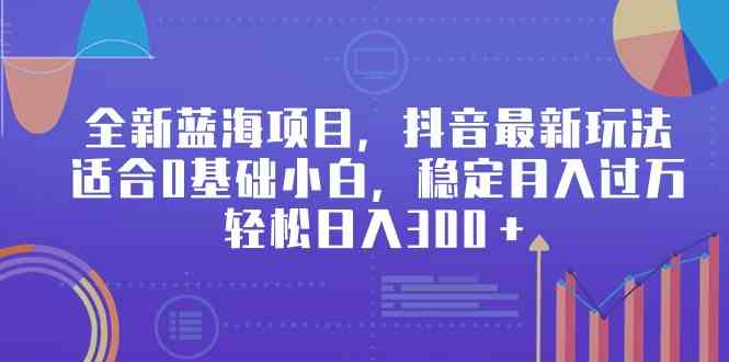 全新蓝海项目，抖音最新玩法，适合0基础小白，稳定月入过万，轻松日入300＋-分享互联网最新创业兼职副业项目凌云网创