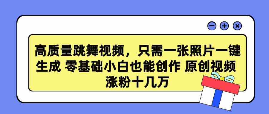 高质量跳舞视频，只需一张照片一键生成 零基础小白也能创作 原创视频 涨…-分享互联网最新创业兼职副业项目凌云网创