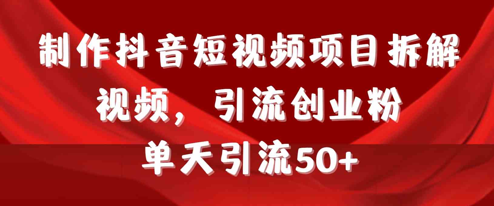 制作抖音短视频项目拆解视频引流创业粉，一天引流50+教程+工具+素材-分享互联网最新创业兼职副业项目凌云网创