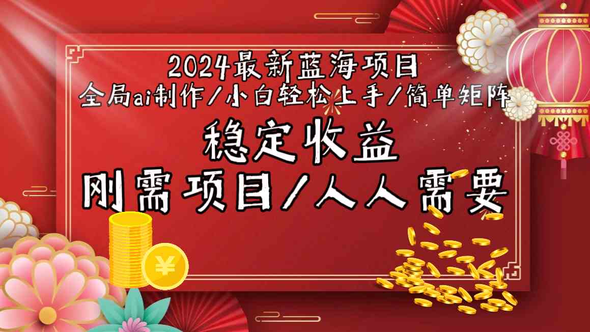 2024最新蓝海项目全局ai制作视频，小白轻松上手，简单矩阵，收入稳定-分享互联网最新创业兼职副业项目凌云网创