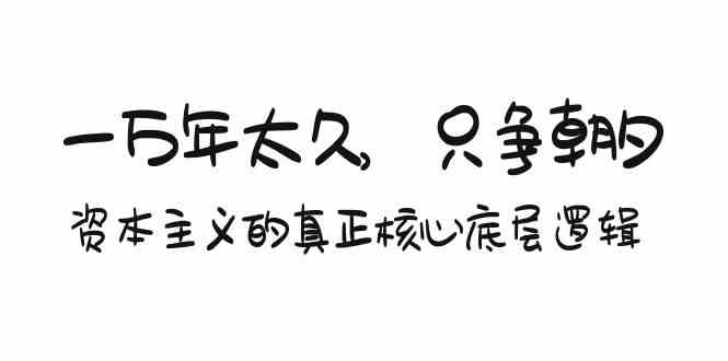 某付费文章《一万年太久，只争朝夕：资本主义的真正核心底层逻辑》-分享互联网最新创业兼职副业项目凌云网创