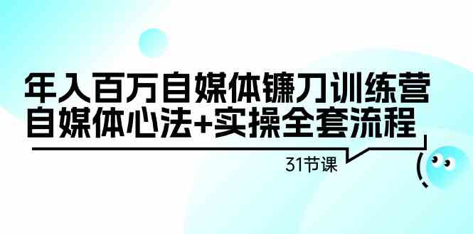 年入百万自媒体镰刀训练营：自媒体心法+实操全套流程（31节课）-分享互联网最新创业兼职副业项目凌云网创