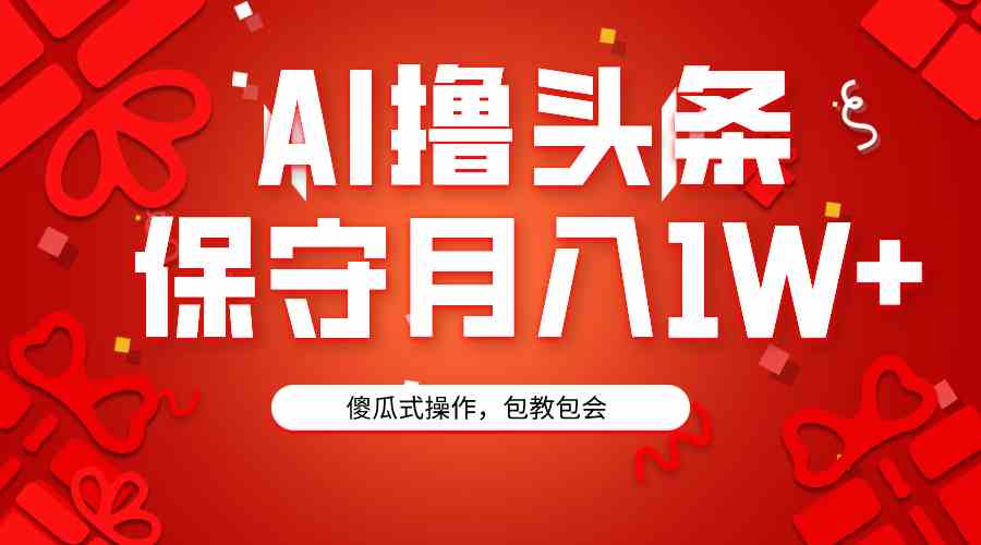 AI撸头条3天必起号，傻瓜操作3分钟1条，复制粘贴月入1W+。-分享互联网最新创业兼职副业项目凌云网创