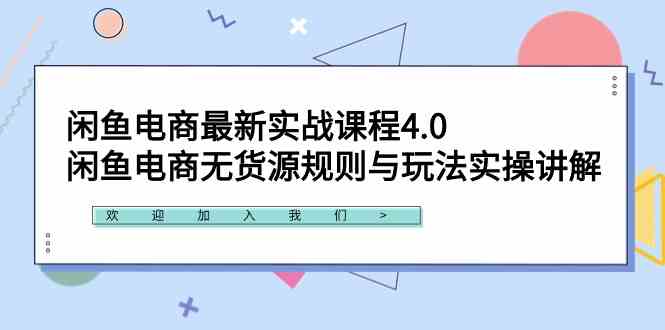 闲鱼电商最新实战课程4.0：闲鱼电商无货源规则与玩法实操讲解！-分享互联网最新创业兼职副业项目凌云网创