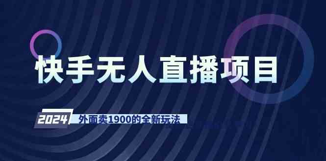 快手无人直播项目，外面卖1900的全新玩法-分享互联网最新创业兼职副业项目凌云网创