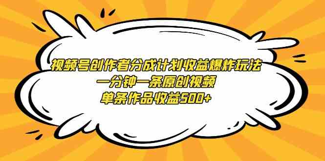 视频号创作者分成计划收益爆炸玩法，一分钟一条原创视频，单条作品收益500+-分享互联网最新创业兼职副业项目凌云网创