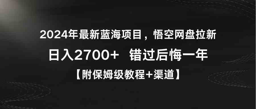 2024年最新蓝海项目，悟空网盘拉新，日入2700+错过后悔一年【附保姆级教…-分享互联网最新创业兼职副业项目凌云网创