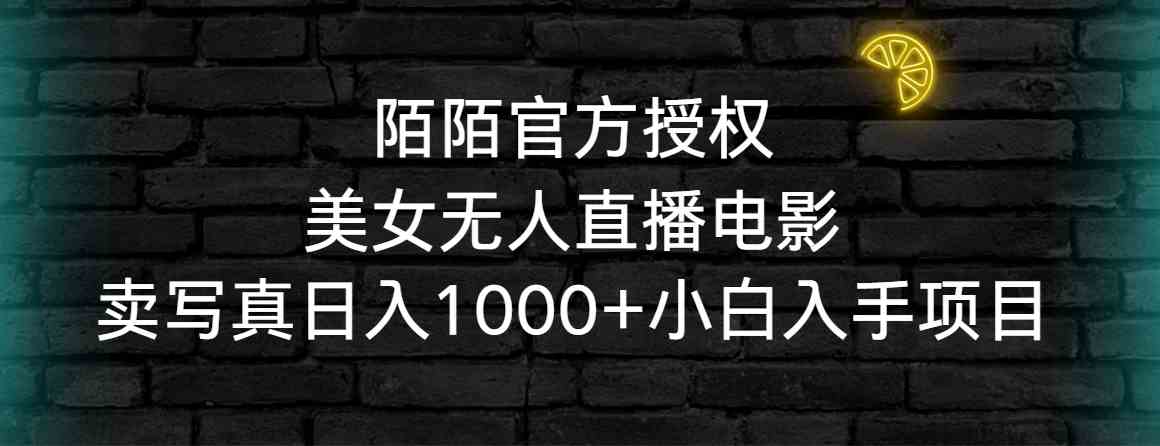 陌陌官方授权美女无人直播电影，卖写真日入1000+小白入手项目-分享互联网最新创业兼职副业项目凌云网创