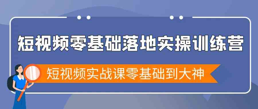 短视频零基础落地实战特训营，短视频实战课零基础到大神-分享互联网最新创业兼职副业项目凌云网创