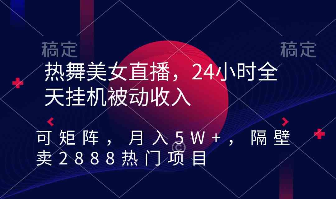 热舞美女直播，24小时全天挂机被动收入，可矩阵 月入5W+隔壁卖2888热门项目-分享互联网最新创业兼职副业项目凌云网创