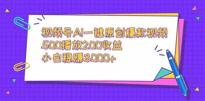 视频号AI一键原创爆款视频，500播放200收益，小白稳赚8000+-分享互联网最新创业兼职副业项目凌云网创