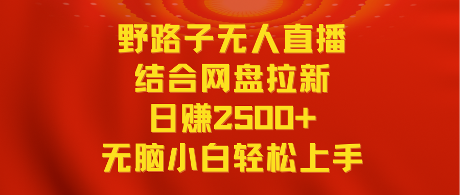 无人直播野路子结合网盘拉新，日赚2500+多平台变现，小白无脑轻松上手操作-分享互联网最新创业兼职副业项目凌云网创