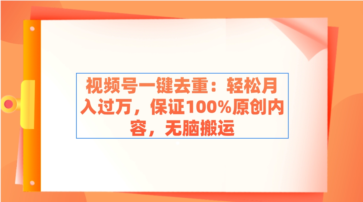 视频号一键去重：轻松月入过万，保证100%原创内容，无脑搬运-分享互联网最新创业兼职副业项目凌云网创