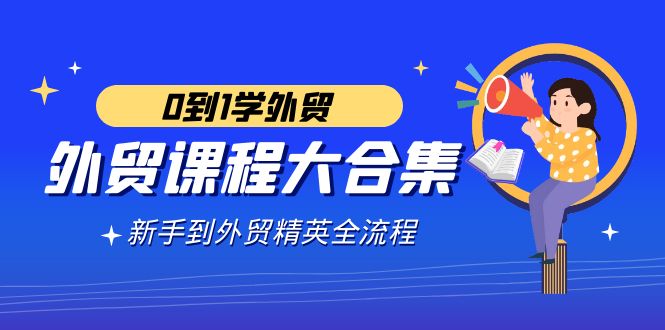 外贸-课程大合集，0到1学外贸，新手到外贸精英全流程（180节课）-分享互联网最新创业兼职副业项目凌云网创