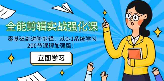 全能 剪辑实战强化课-零基础到进阶剪辑，从0-1系统学习，200节课程加强版！-分享互联网最新创业兼职副业项目凌云网创