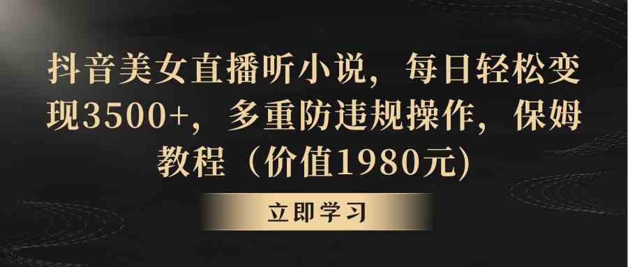 抖音美女直播听小说，每日轻松变现3500+，多重防违规操作，保姆教程（价…-分享互联网最新创业兼职副业项目凌云网创