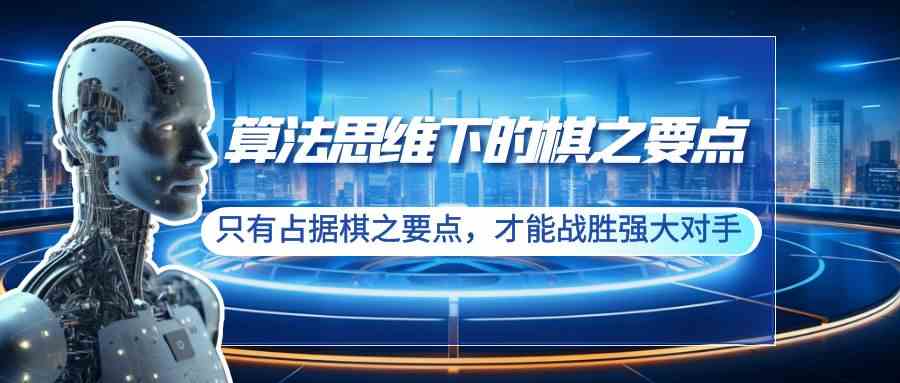 算法思维下的棋之要点：只有占据棋之要点，才能战胜强大对手（20节）-分享互联网最新创业兼职副业项目凌云网创