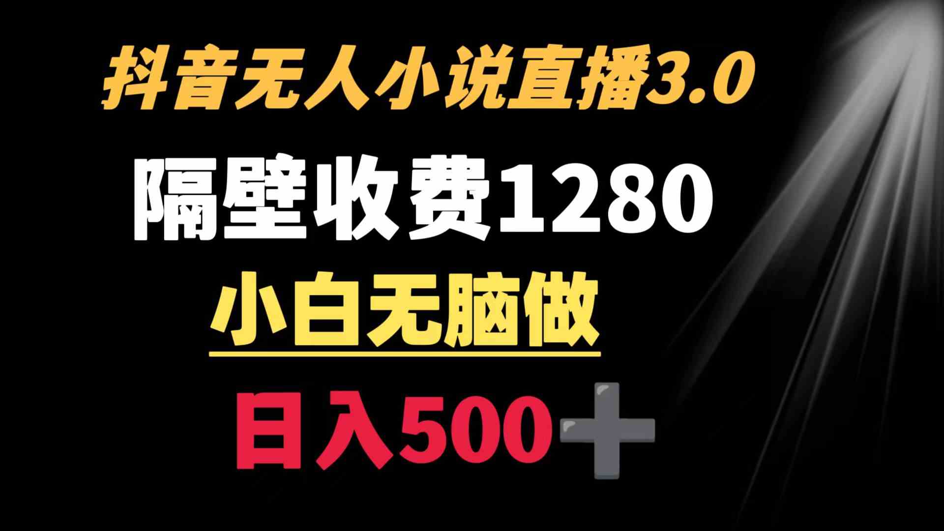 抖音小说无人3.0玩法 隔壁收费1280  轻松日入500+-分享互联网最新创业兼职副业项目凌云网创