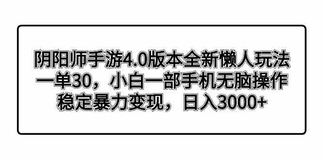 阴阳师手游4.0版本全新懒人玩法，一单30，小白一部手机无脑操作，稳定暴…-分享互联网最新创业兼职副业项目凌云网创