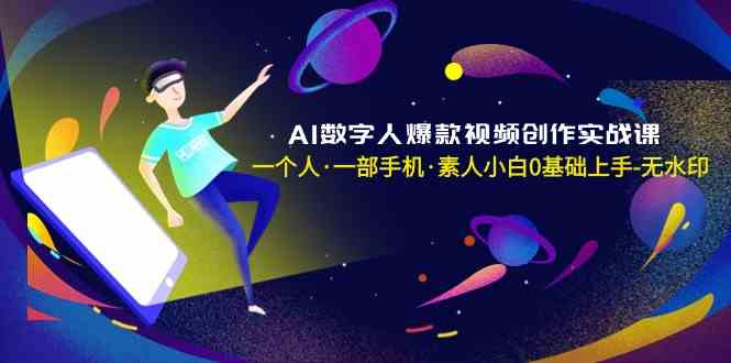 AI数字人爆款视频创作实战课，一个人·一部手机·素人小白0基础上手-无水印-分享互联网最新创业兼职副业项目凌云网创