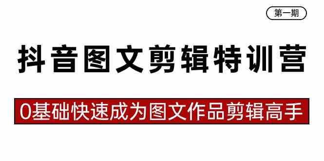 抖音图文剪辑特训营第一期，0基础快速成为图文作品剪辑高手（23节课）-分享互联网最新创业兼职副业项目凌云网创