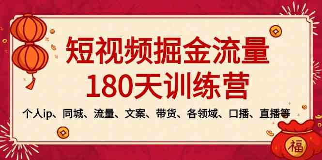 短视频-掘金流量180天训练营，个人ip、同城、流量、文案、带货、各领域…-分享互联网最新创业兼职副业项目凌云网创