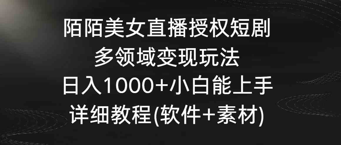 陌陌美女直播授权短剧，多领域变现玩法，日入1000+小白能上手，详细教程…-分享互联网最新创业兼职副业项目凌云网创