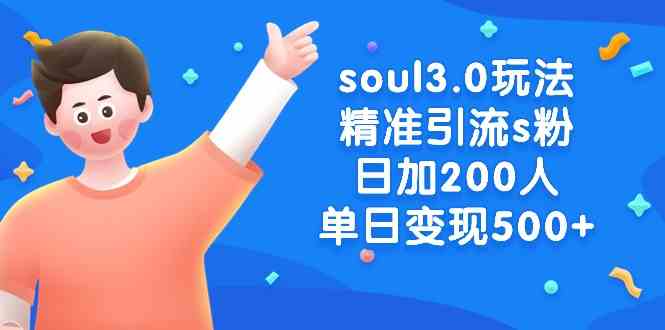 soul3.0玩法精准引流s粉，日加200人单日变现500+-分享互联网最新创业兼职副业项目凌云网创