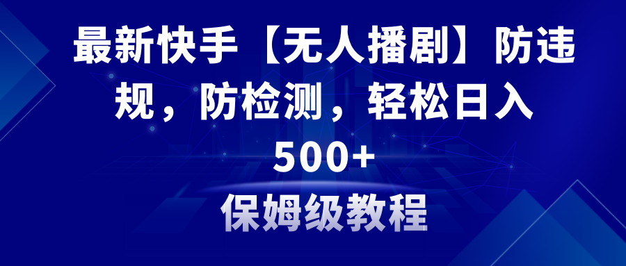 最新快手【无人播剧】防违规，防检测，多种变现方式，日入500+教程+素材-分享互联网最新创业兼职副业项目凌云网创