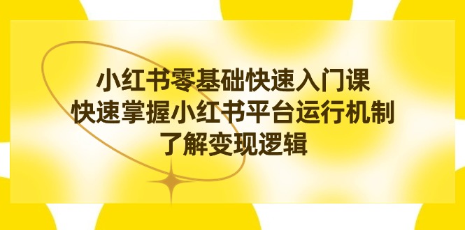 小红书0基础快速入门课，快速掌握小红书平台运行机制，了解变现逻辑-分享互联网最新创业兼职副业项目凌云网创