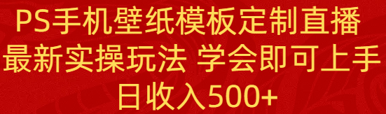 PS手机壁纸模板定制直播  最新实操玩法 学会即可上手 日收入500+-分享互联网最新创业兼职副业项目凌云网创