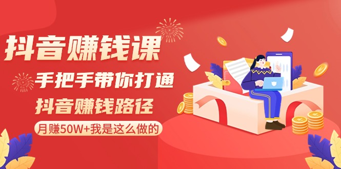 抖音赚钱课-手把手带你打通抖音赚钱路径：月赚50W+我是这么做的！-分享互联网最新创业兼职副业项目凌云网创