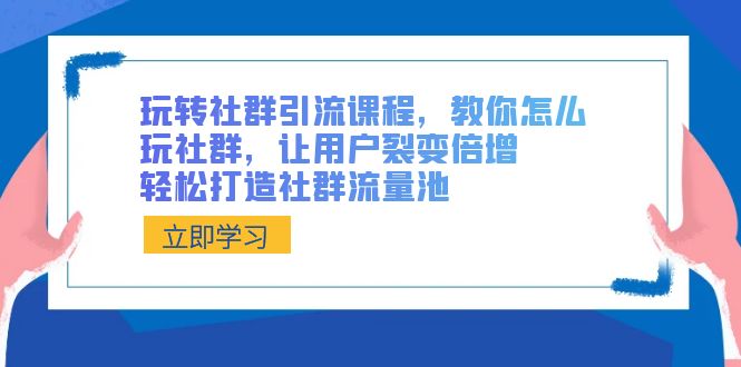 玩转社群 引流课程，教你怎么玩社群，让用户裂变倍增，轻松打造社群流量池-分享互联网最新创业兼职副业项目凌云网创