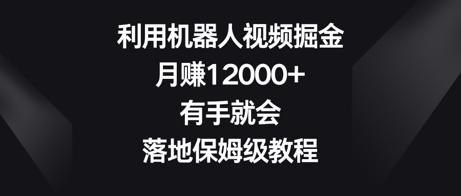 利用机器人视频掘金，月赚12000+，有手就会，落地保姆级教程-分享互联网最新创业兼职副业项目凌云网创