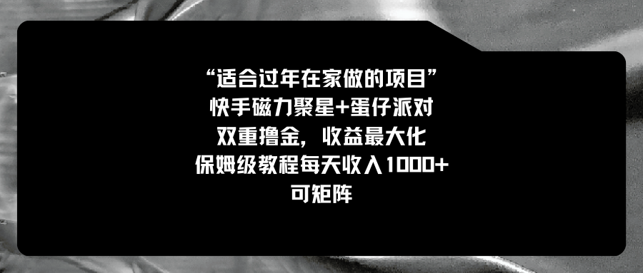 适合过年在家做的项目，快手磁力+蛋仔派对，双重撸金，收益最大化 保姆…-分享互联网最新创业兼职副业项目凌云网创