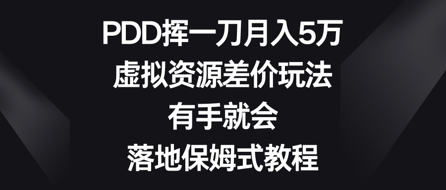 PDD挥一刀月入5万，虚拟资源差价玩法，有手就会，落地保姆式教程-分享互联网最新创业兼职副业项目凌云网创