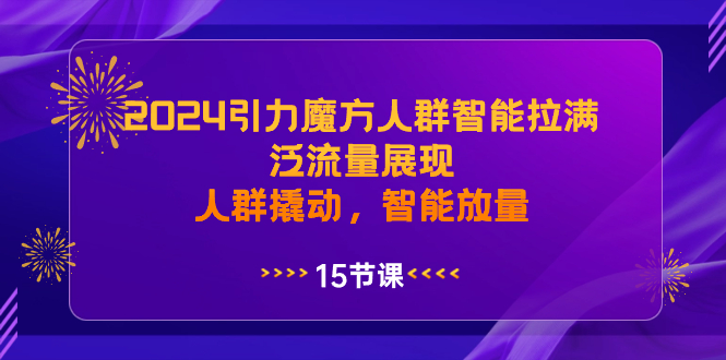 2024引力魔方人群智能拉满，泛流量展现，人群撬动，智能放量-分享互联网最新创业兼职副业项目凌云网创