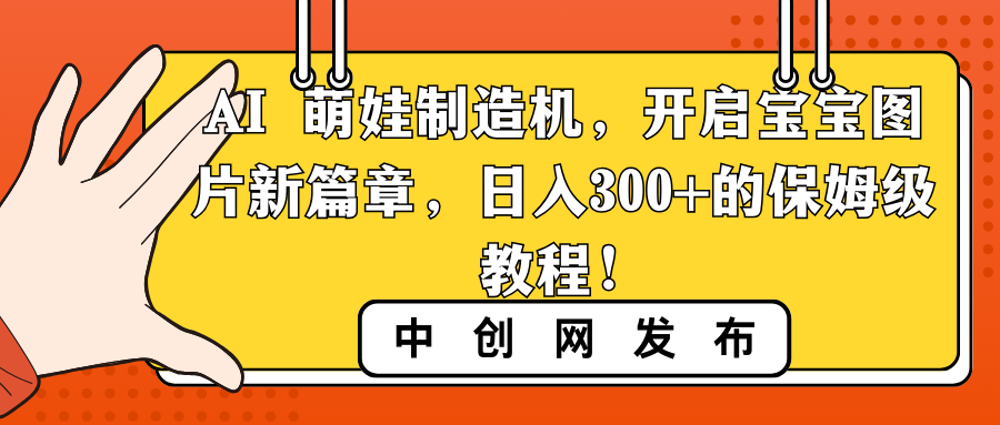 AI 萌娃制造机，开启宝宝图片新篇章，日入300+的保姆级教程！-分享互联网最新创业兼职副业项目凌云网创