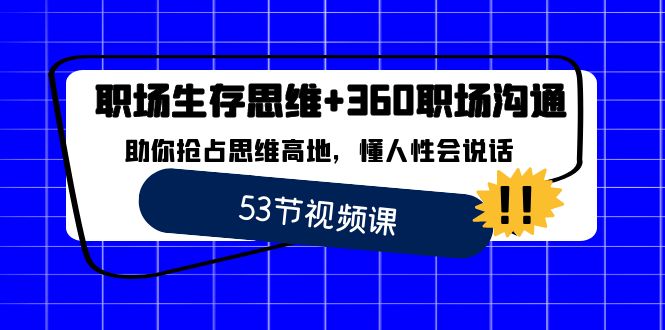 职场 生存思维+360职场沟通，助你抢占思维高地，懂人性会说话-分享互联网最新创业兼职副业项目凌云网创