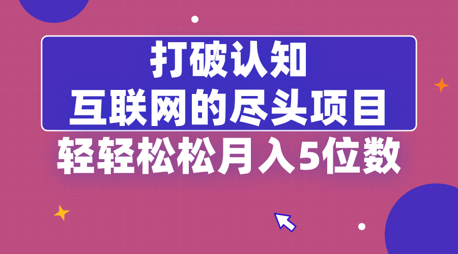 打破认知，互联网的尽头项目，轻轻松松月入5位教-分享互联网最新创业兼职副业项目凌云网创