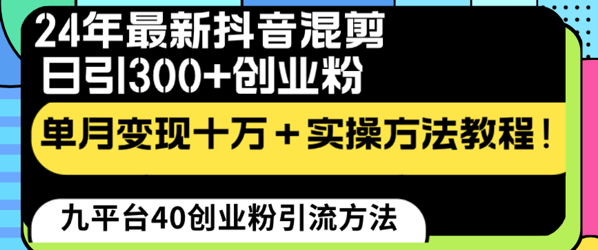 24年最新抖音混剪日引300+创业粉“割韭菜”单月变现十万+实操教程！-分享互联网最新创业兼职副业项目凌云网创