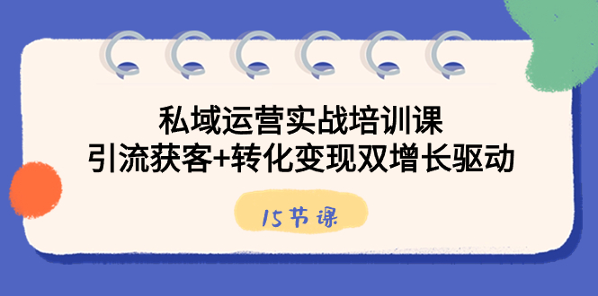 私域运营实战培训课，引流获客+转化变现双增长驱动（15节课）-分享互联网最新创业兼职副业项目凌云网创